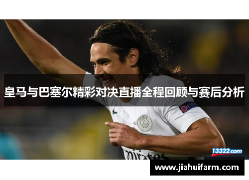 皇马与巴塞尔精彩对决直播全程回顾与赛后分析